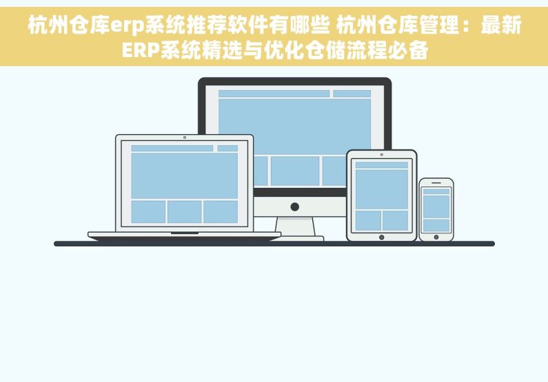 杭州仓库erp系统推荐软件有哪些 杭州仓库管理：最新ERP系统精选与优化仓储流程必备