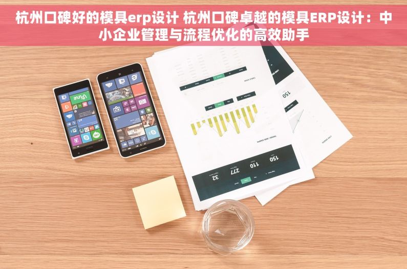 杭州口碑好的模具erp设计 杭州口碑卓越的模具ERP设计：中小企业管理与流程优化的高效助手