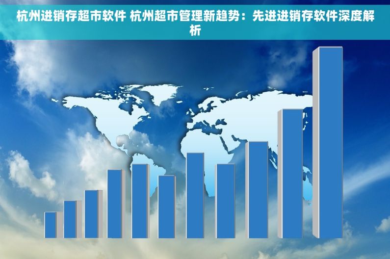 杭州进销存超市软件 杭州超市管理新趋势：先进进销存软件深度解析