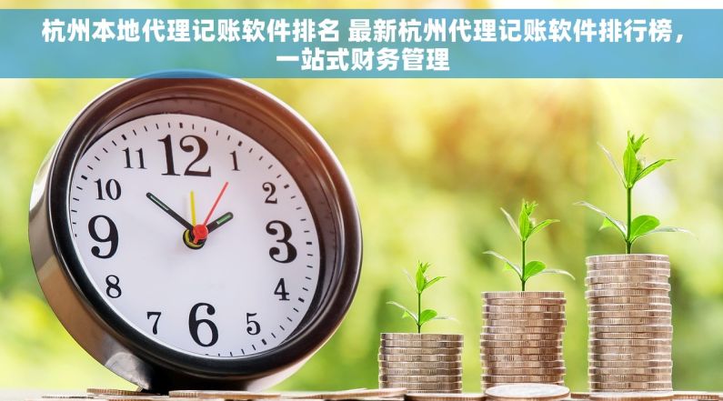 杭州本地代理记账软件排名 最新杭州代理记账软件排行榜，一站式财务管理
