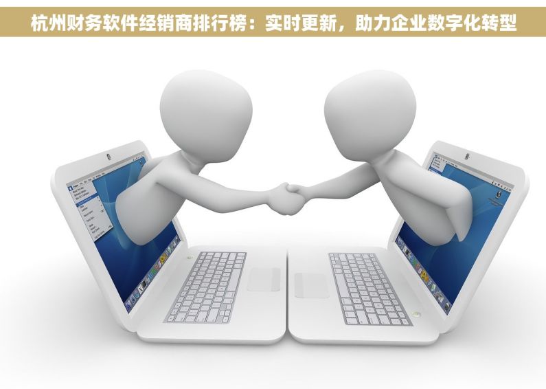 杭州财务软件经销商排行榜：实时更新，助力企业数字化转型
