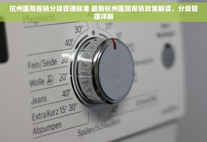 杭州医院报销分级管理标准 最新杭州医院报销政策解读，分级管理详解