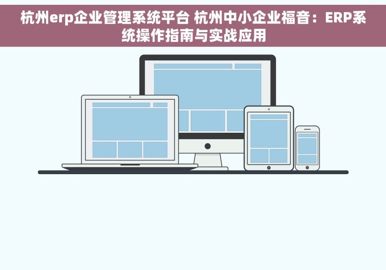 杭州erp企业管理系统平台 杭州中小企业福音：ERP系统操作指南与实战应用