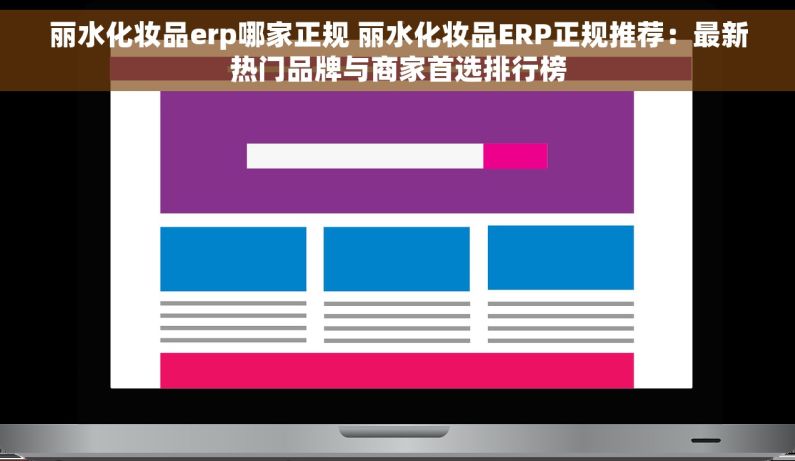 丽水化妆品erp哪家正规 丽水化妆品ERP正规推荐：最新热门品牌与商家首选排行榜