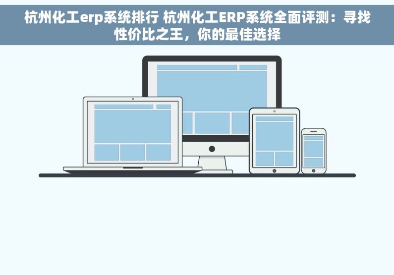 杭州化工erp系统排行 杭州化工ERP系统全面评测：寻找性价比之王，你的最佳选择