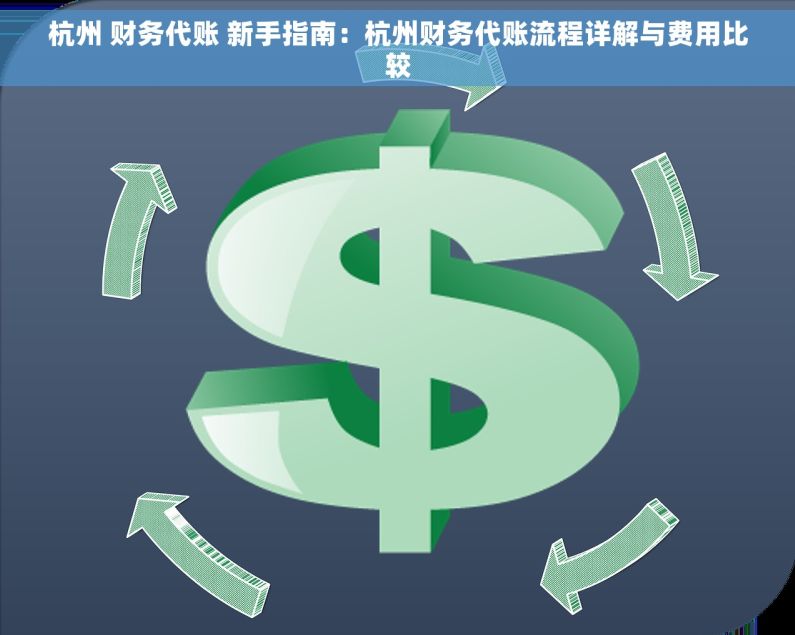 杭州 财务代账 新手指南：杭州财务代账流程详解与费用比较