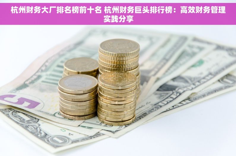 杭州财务大厂排名榜前十名 杭州财务巨头排行榜：高效财务管理实践分享