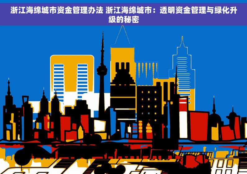 浙江海绵城市资金管理办法 浙江海绵城市：透明资金管理与绿化升级的秘密