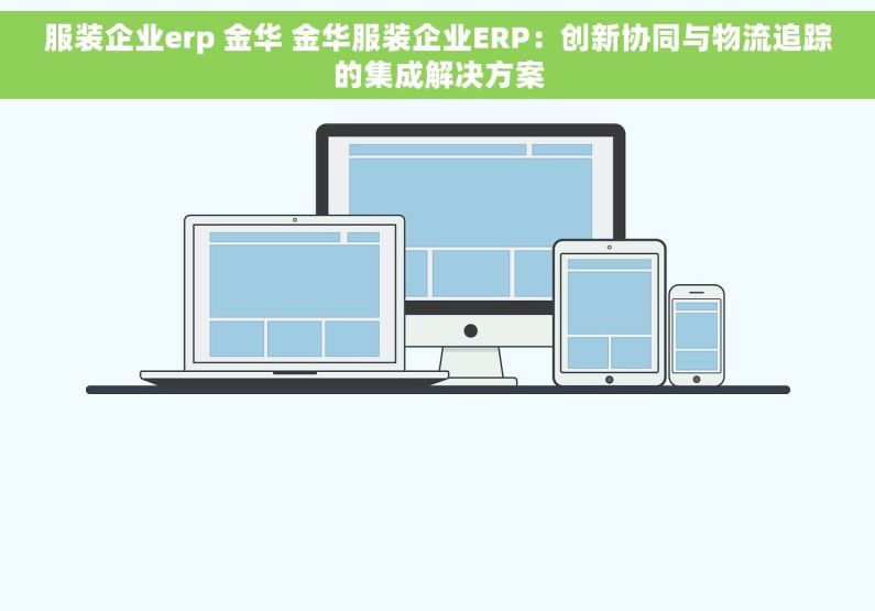 服装企业erp 金华 金华服装企业ERP：创新协同与物流追踪的集成解决方案