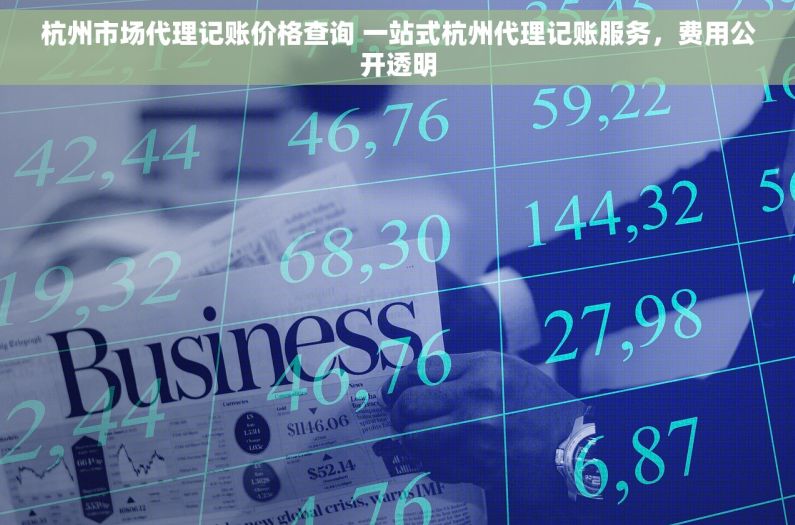 杭州市场代理记账价格查询 一站式杭州代理记账服务，费用公开透明
