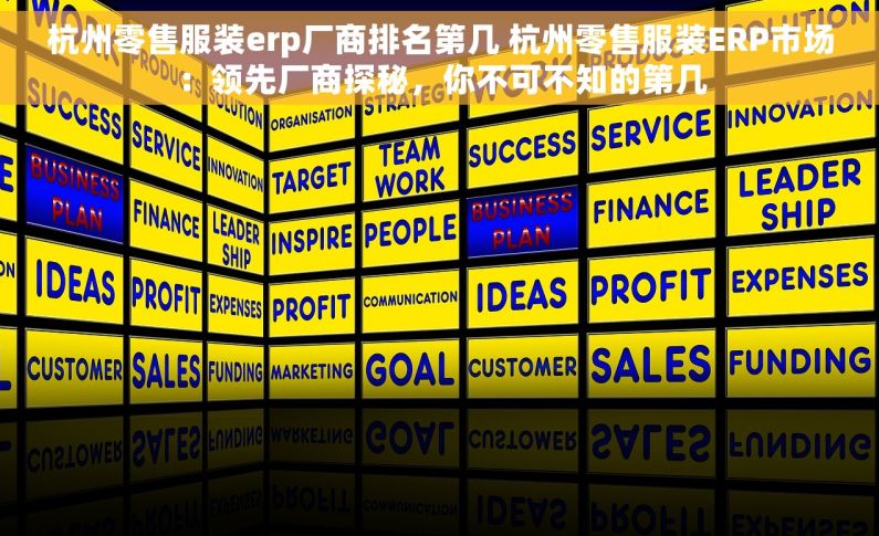 杭州零售服装erp厂商排名第几 杭州零售服装ERP市场：领先厂商探秘，你不可不知的第几