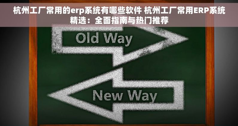 杭州工厂常用的erp系统有哪些软件 杭州工厂常用ERP系统精选：全面指南与热门推荐