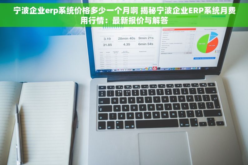 宁波企业erp系统价格多少一个月啊 揭秘宁波企业ERP系统月费用行情：最新报价与解答