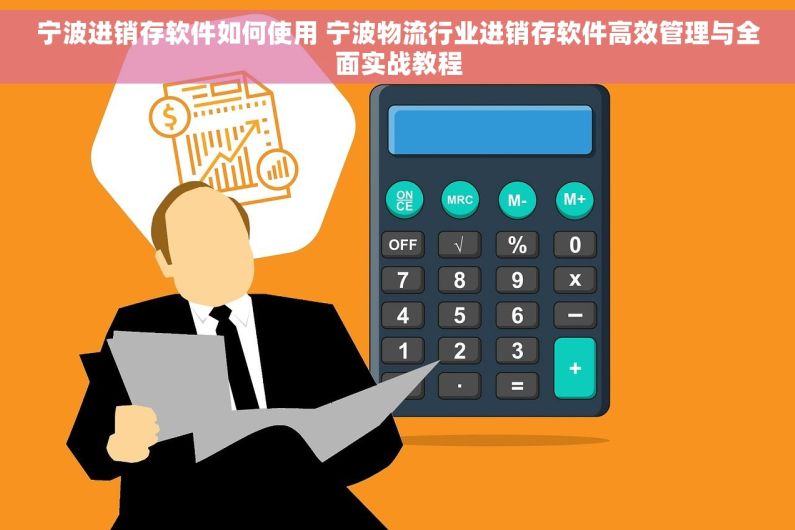 宁波进销存软件如何使用 宁波物流行业进销存软件高效管理与全面实战教程