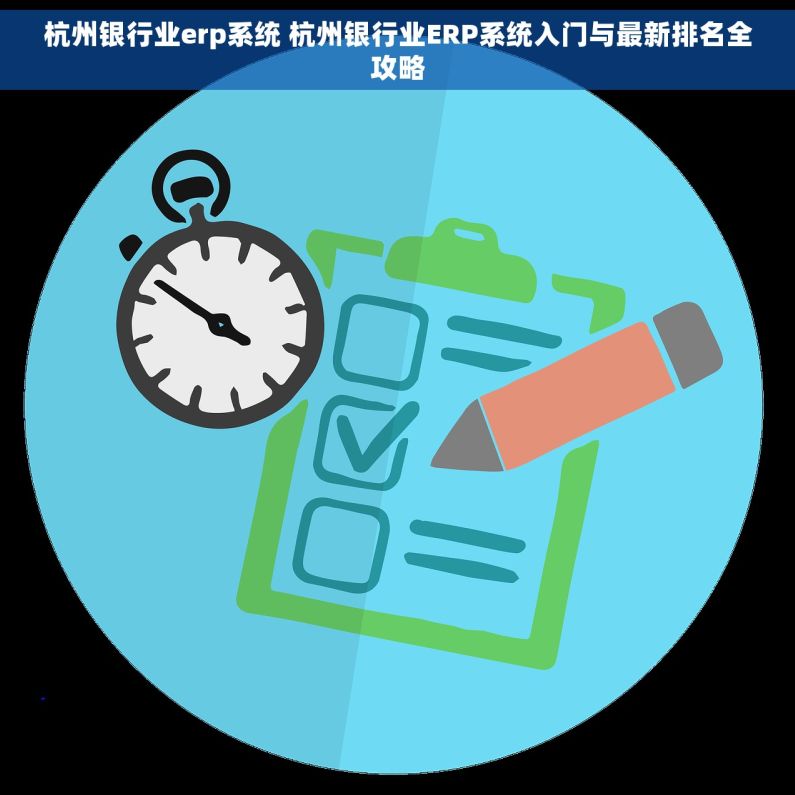 杭州银行业erp系统 杭州银行业ERP系统入门与最新排名全攻略