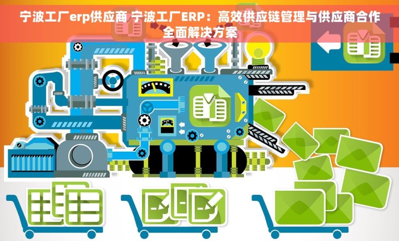 宁波工厂erp供应商 宁波工厂ERP：高效供应链管理与供应商合作全面解决方案