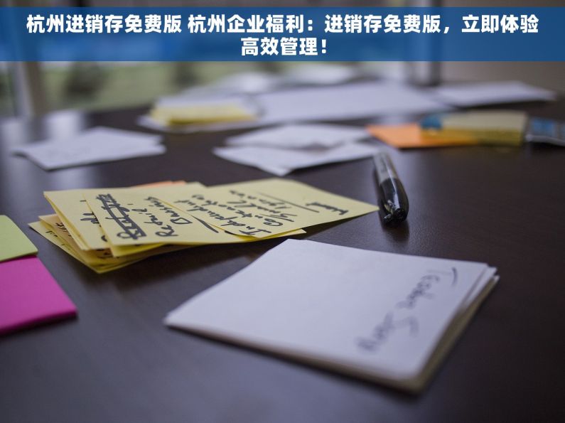 杭州进销存免费版 杭州企业福利：进销存免费版，立即体验高效管理！