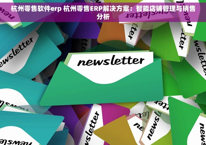 杭州零售软件erp 杭州零售ERP解决方案：智能店铺管理与销售分析