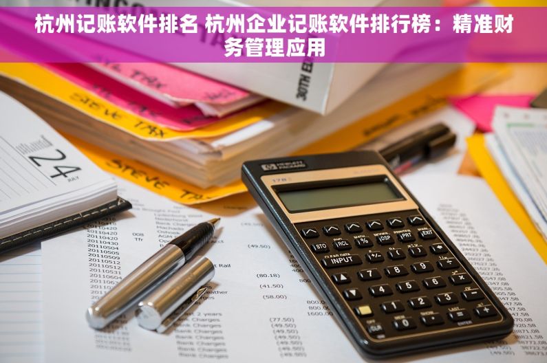 杭州记账软件排名 杭州企业记账软件排行榜：精准财务管理应用
