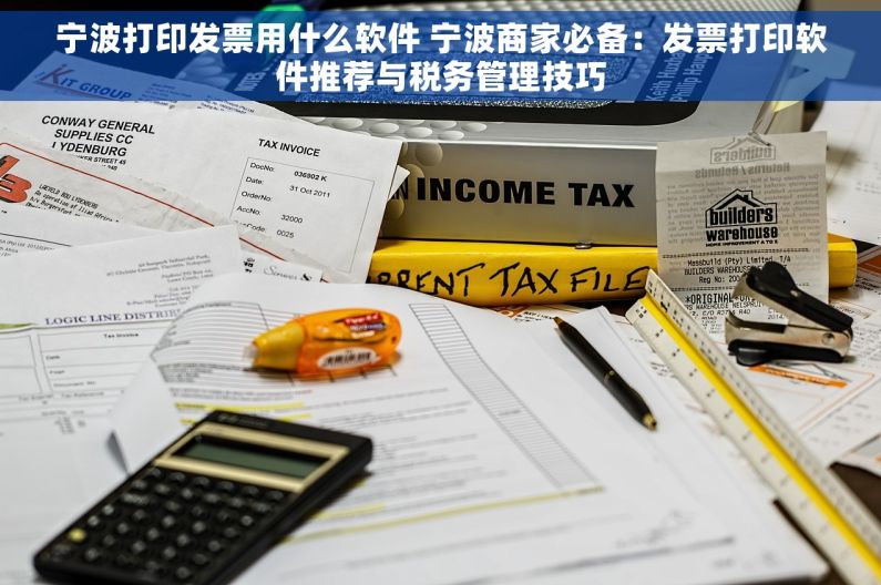 宁波打印发票用什么软件 宁波商家必备：发票打印软件推荐与税务管理技巧