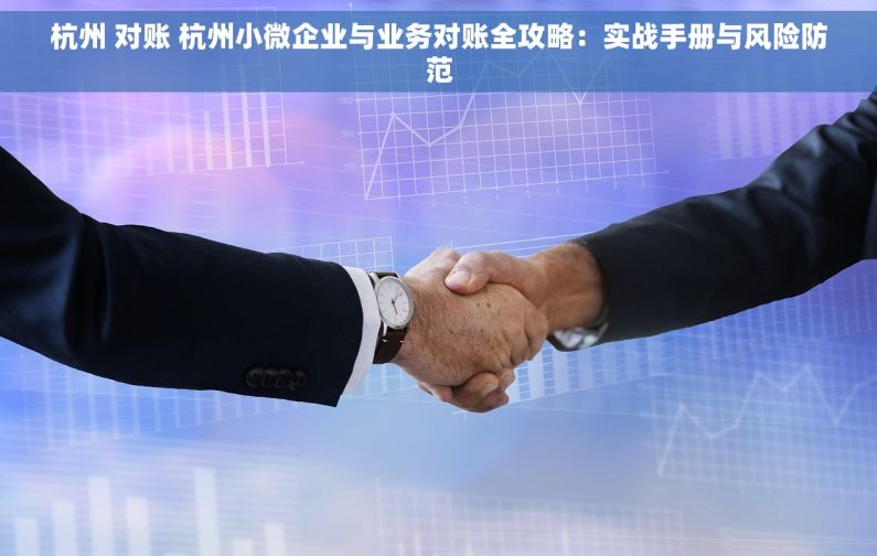 杭州 对账 杭州小微企业与业务对账全攻略：实战手册与风险防范