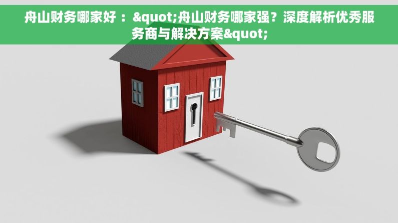 舟山财务哪家好 ："舟山财务哪家强？深度解析优秀服务商与解决方案"