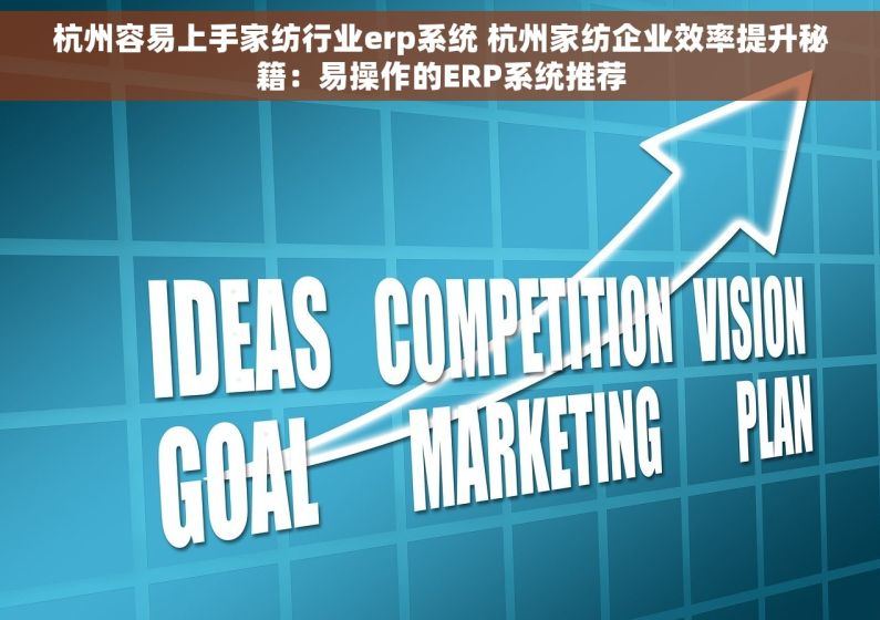 杭州容易上手家纺行业erp系统 杭州家纺企业效率提升秘籍：易操作的ERP系统推荐