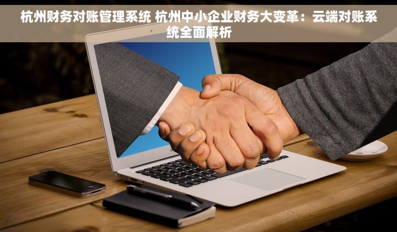 杭州财务对账管理系统 杭州中小企业财务大变革：云端对账系统全面解析