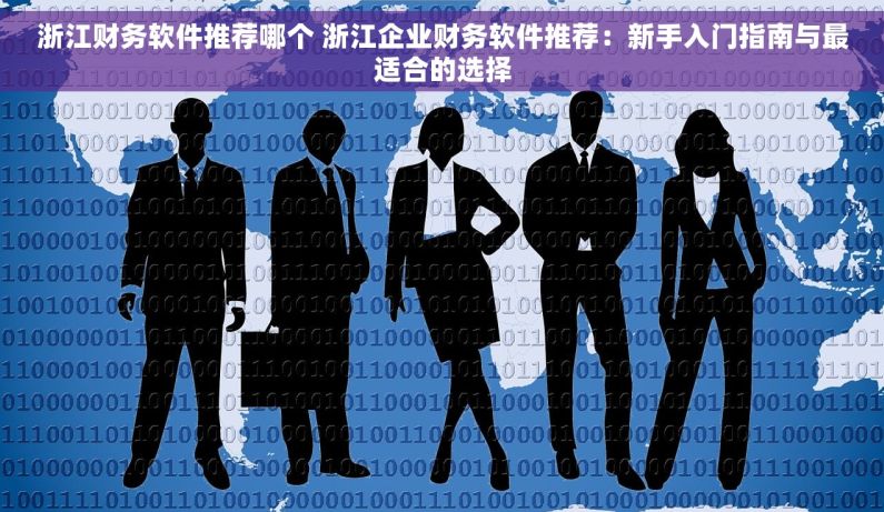 浙江财务软件推荐哪个 浙江企业财务软件推荐：新手入门指南与最适合的选择