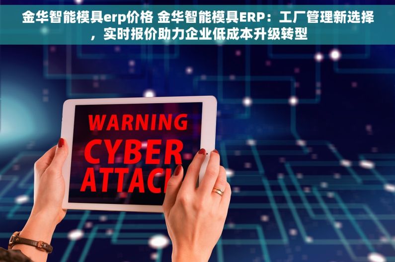 金华智能模具erp价格 金华智能模具ERP：工厂管理新选择，实时报价助力企业低成本升级转型
