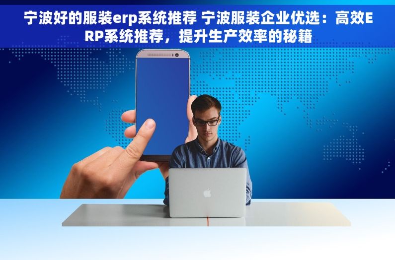 宁波好的服装erp系统推荐 宁波服装企业优选：高效ERP系统推荐，提升生产效率的秘籍