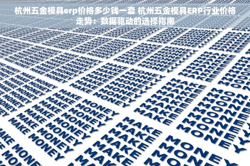 杭州五金模具erp价格多少钱一套 杭州五金模具ERP行业价格走势：数据驱动的选择指南