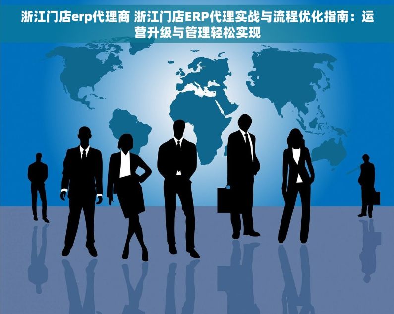 浙江门店erp代理商 浙江门店ERP代理实战与流程优化指南：运营升级与管理轻松实现