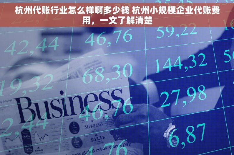 杭州代账行业怎么样啊多少钱 杭州小规模企业代账费用，一文了解清楚