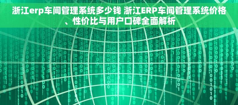 浙江erp车间管理系统多少钱 浙江ERP车间管理系统价格、性价比与用户口碑全面解析
