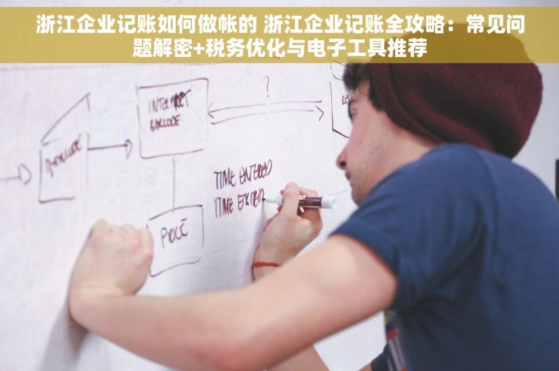 浙江企业记账如何做帐的 浙江企业记账全攻略：常见问题解密+税务优化与电子工具推荐