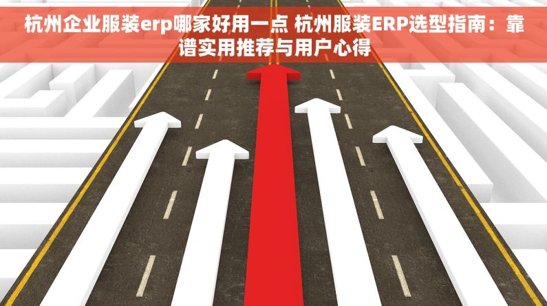 杭州企业服装erp哪家好用一点 杭州服装ERP选型指南：靠谱实用推荐与用户心得