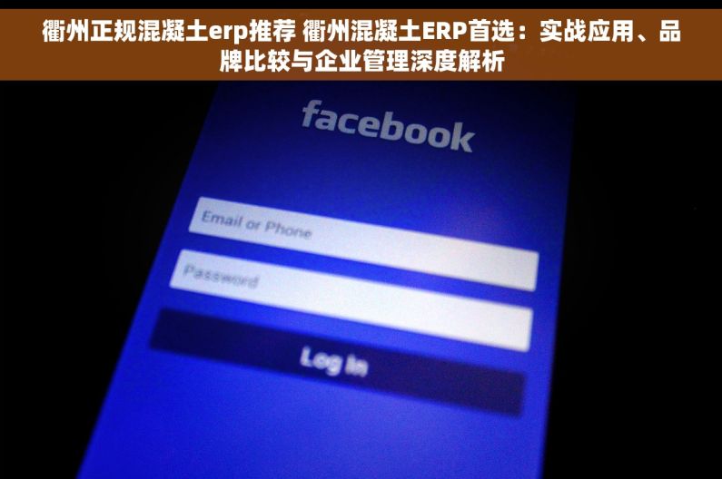 衢州正规混凝土erp推荐 衢州混凝土ERP首选：实战应用、品牌比较与企业管理深度解析