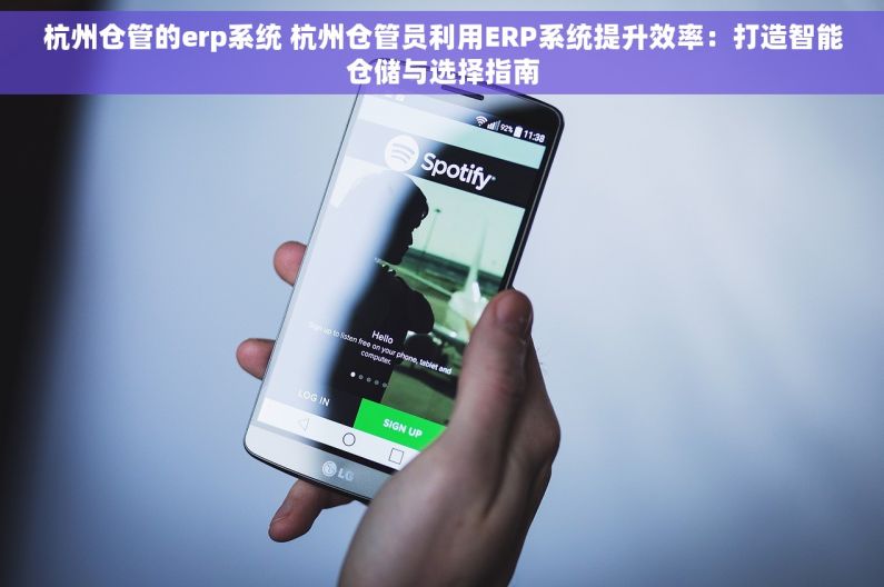 杭州仓管的erp系统 杭州仓管员利用ERP系统提升效率：打造智能仓储与选择指南