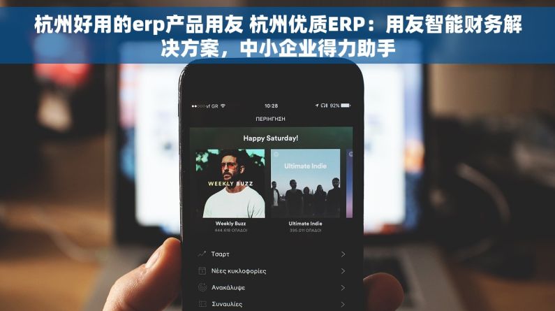 杭州好用的erp产品用友 杭州优质ERP：用友智能财务解决方案，中小企业得力助手