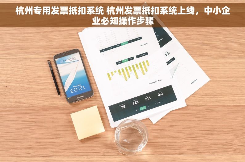杭州专用发票抵扣系统 杭州发票抵扣系统上线，中小企业必知操作步骤