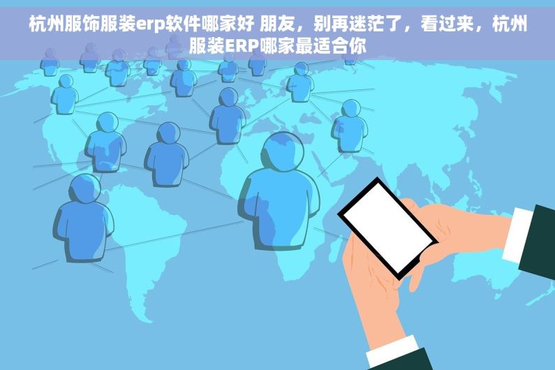 杭州服饰服装erp软件哪家好 朋友，别再迷茫了，看过来，杭州服装ERP哪家最适合你