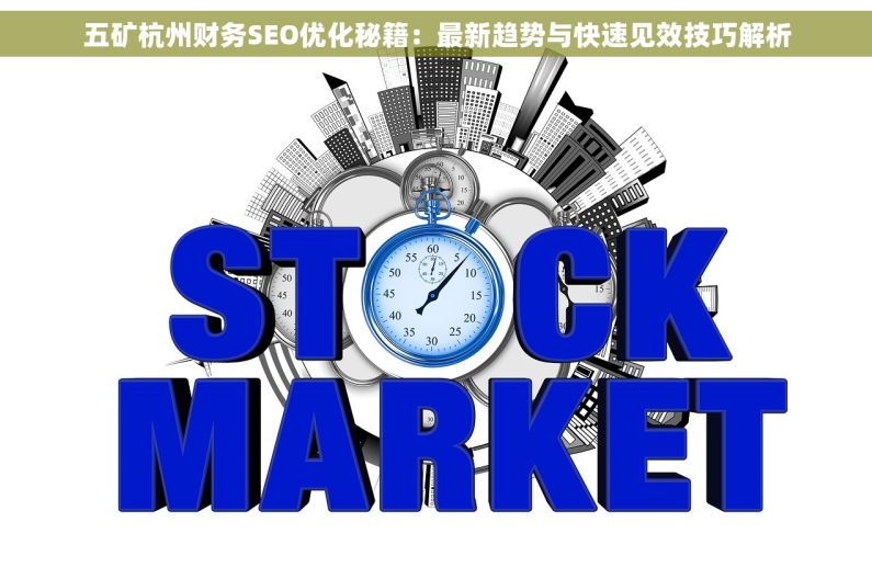 五矿杭州财务SEO优化秘籍：最新趋势与快速见效技巧解析