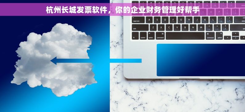 杭州长城发票软件，你的企业财务管理好帮手