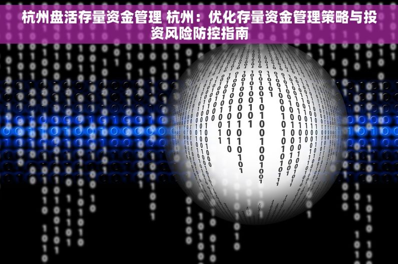 杭州盘活存量资金管理 杭州：优化存量资金管理策略与投资风险防控指南