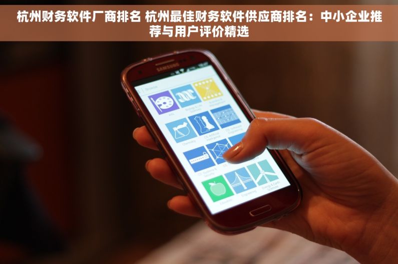 杭州财务软件厂商排名 杭州最佳财务软件供应商排名：中小企业推荐与用户评价精选
