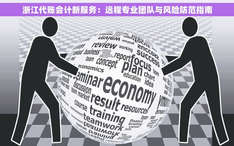 浙江代账会计新服务：远程专业团队与风险防范指南