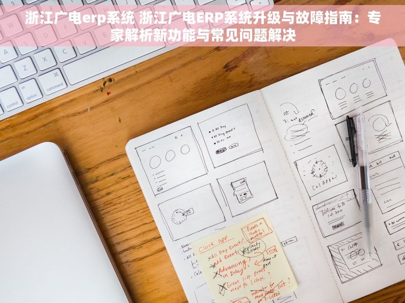 浙江广电erp系统 浙江广电ERP系统升级与故障指南：专家解析新功能与常见问题解决