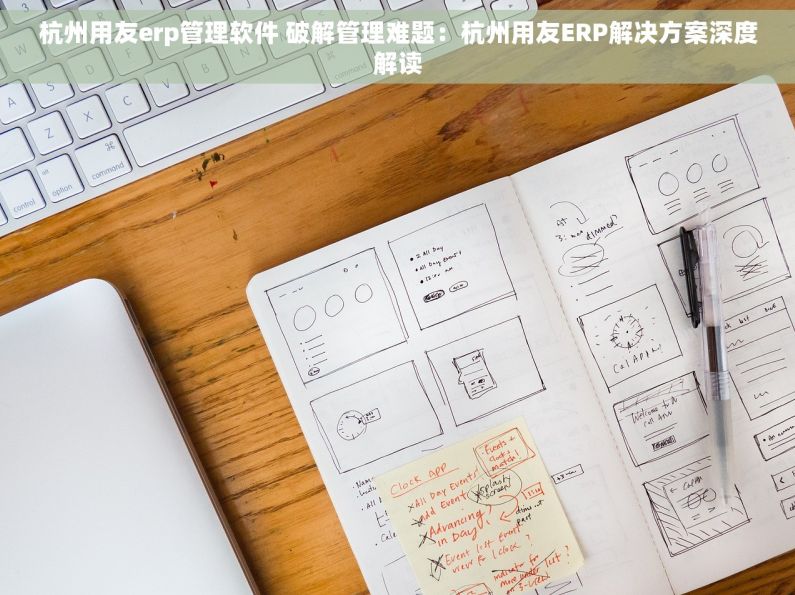 杭州用友erp管理软件 破解管理难题：杭州用友ERP解决方案深度解读