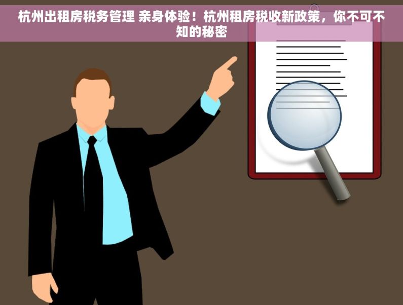 杭州出租房税务管理 亲身体验！杭州租房税收新政策，你不可不知的秘密